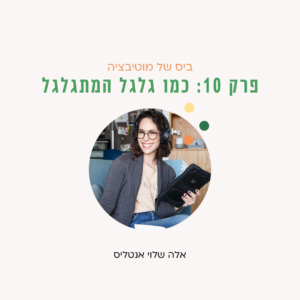 ביס של מוטיבציה פרק 10 כמו גלגל המתגלגל